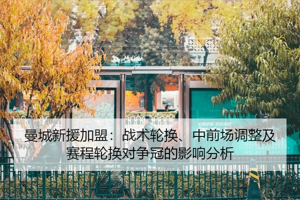 曼城新援加盟：战术轮换、中前场调整及赛程轮换对争冠的影响分析 - NBA