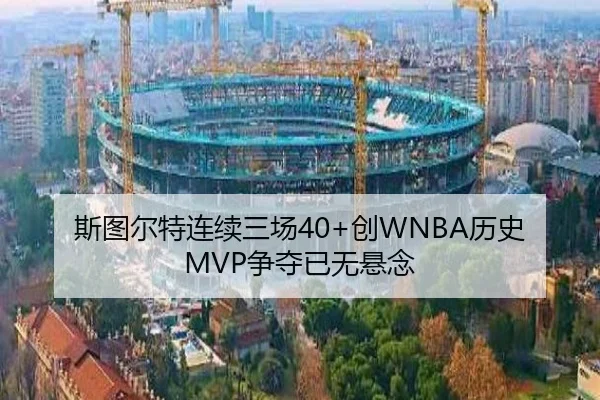 斯图尔特连续三场40+创WNBA历史 MVP争夺已无悬念